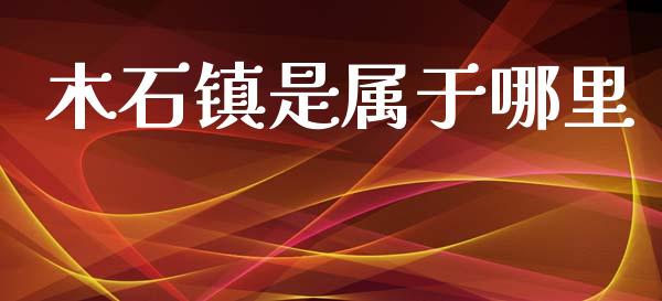 木石镇是属于哪里_https://wap.78312.cn_金融监管_第1张