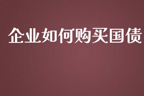 企业如何购买国债_https://wap.78312.cn_期货开户_第1张