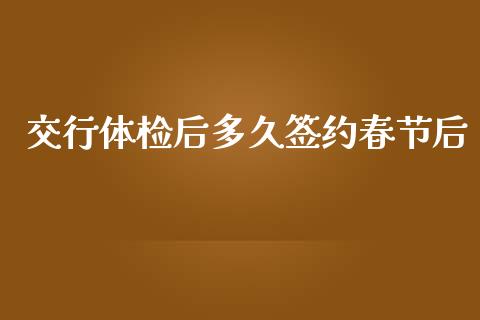 交行体检后多久签约春节后_https://wap.78312.cn_期货开户_第1张