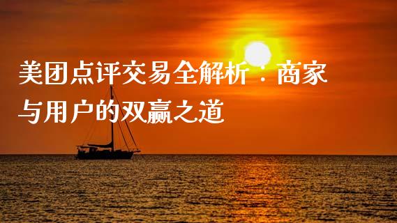 美团点评交易全解析:商家与用户的双赢之道_期货开户_第1张_期货开户_金融监管_外汇交易_债券资讯_全球市场_财经新闻 美团点评交易全解析:商家与用户的双赢之道_https://wap.78312.cn_期货开户_第1张
