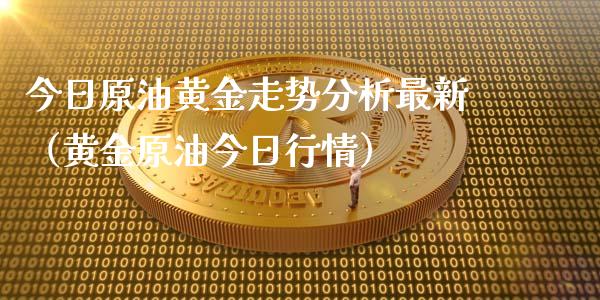 今日原油黄金走势分析最新（黄金原油今日行情）_https://wap.78312.cn_外汇交易_第1张