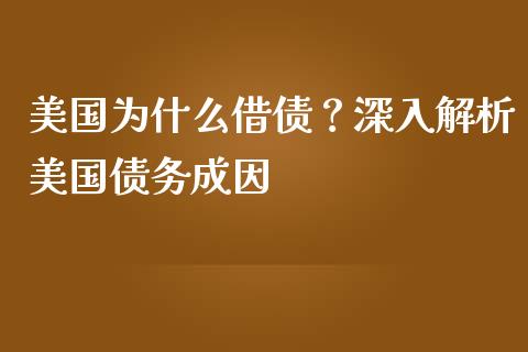 美国为什么借债？深入解析美国债务成因_https://wap.78312.cn_外汇交易_第1张