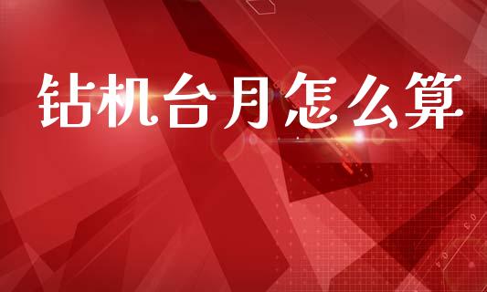 钻机台月怎么算_https://wap.78312.cn_外汇交易_第1张
