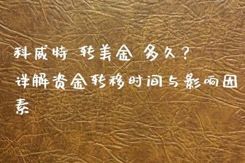 科威特 转美金 多久？ 详解资金转移时间与影响因素_https://wap.78312.cn_债券资讯_第1张