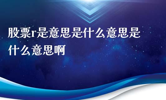 股票r是意思是什么意思是什么意思啊_https://wap.78312.cn_债券资讯_第1张
