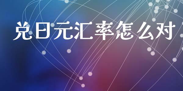 兑日元汇率怎么对_https://wap.78312.cn_全球市场_第1张