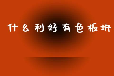 什么利好有色板块_https://wap.78312.cn_财经新闻_第1张