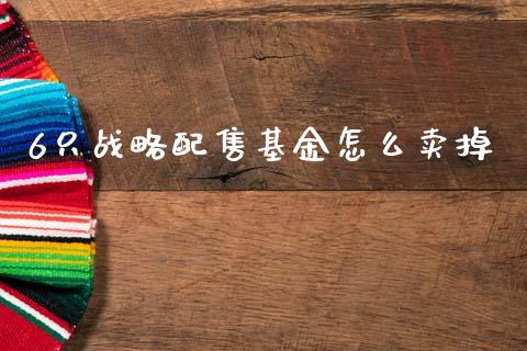 6只战略配售基金怎么卖掉_https://wap.78312.cn_外汇交易_第1张