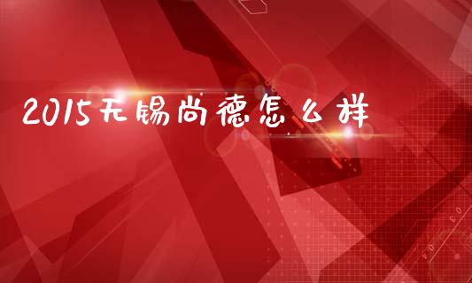 2015无锡尚德怎么样_https://wap.78312.cn_债券资讯_第1张