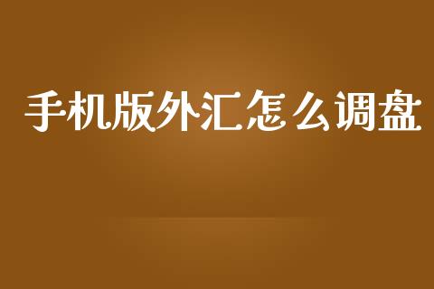 手机版外汇怎么调盘_https://wap.78312.cn_财经新闻_第1张