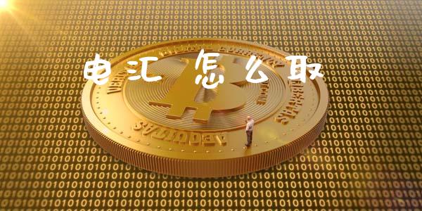电汇 怎么取_https://wap.78312.cn_财经新闻_第1张
