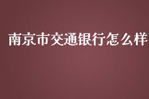 南京市交通银行怎么样_https://wap.78312.cn_金融监管_第1张