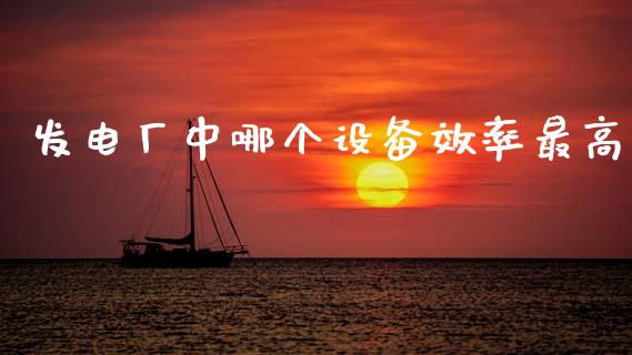 发电厂中哪个设备效率最高_https://wap.78312.cn_外汇交易_第1张