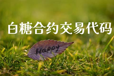 白糖合约交易代码_https://wap.78312.cn_外汇交易_第1张