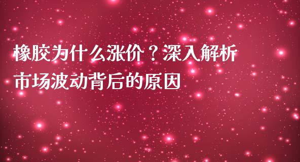 橡胶为什么涨价？深入解析市场波动背后的原因_https://wap.78312.cn_财经新闻_第1张