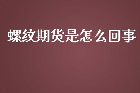 螺纹期货是怎么回事_https://wap.78312.cn_全球市场_第1张