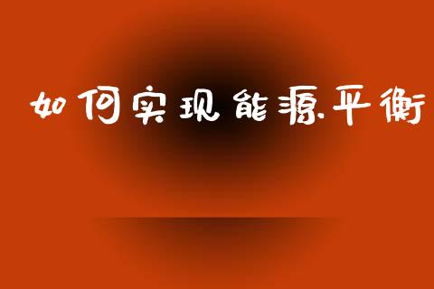 如何实现能源平衡_https://wap.78312.cn_期货开户_第1张