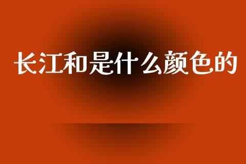 长江和是什么颜色的_https://wap.78312.cn_金融监管_第1张