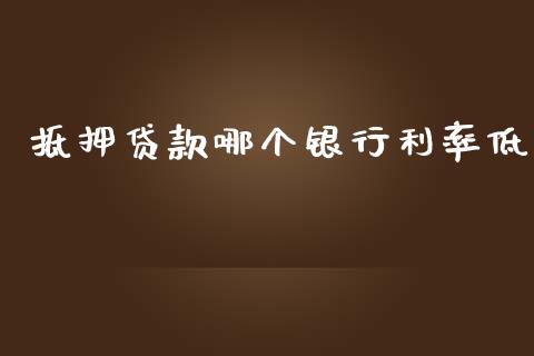 抵押贷款哪个银行利率低_https://wap.78312.cn_金融监管_第1张