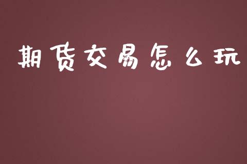 期货交易怎么玩_https://wap.78312.cn_期货开户_第1张