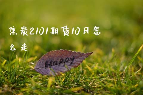 焦炭2101期货10月怎么走_https://wap.78312.cn_全球市场_第1张