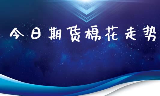 今日期货棉花走势_https://wap.78312.cn_外汇交易_第1张