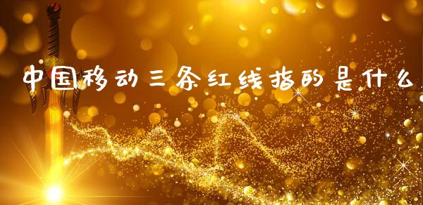 中国移动三条红线指的是什么_https://wap.78312.cn_债券资讯_第1张