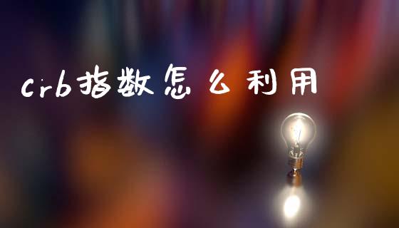 crb指数怎么利用_https://wap.78312.cn_债券资讯_第1张