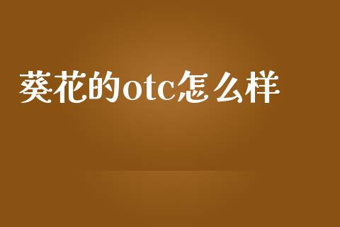 葵花的otc怎么样_https://wap.78312.cn_期货开户_第1张