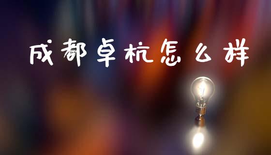 成都卓杭怎么样_https://wap.78312.cn_金融监管_第1张