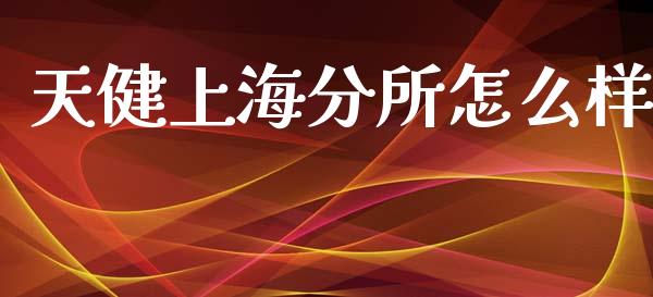 天健上海分所怎么样_https://wap.78312.cn_期货开户_第1张