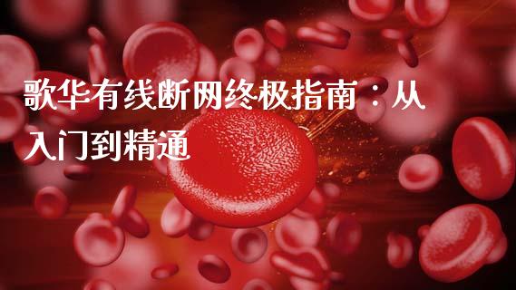 歌华有线断网终极指南：从入门到精通_https://wap.78312.cn_金融监管_第1张
