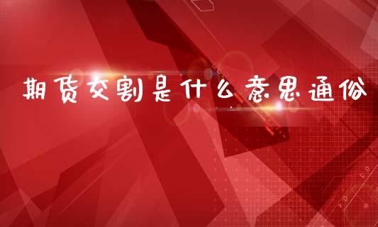 期货交割是什么意思通俗_https://wap.78312.cn_财经新闻_第1张