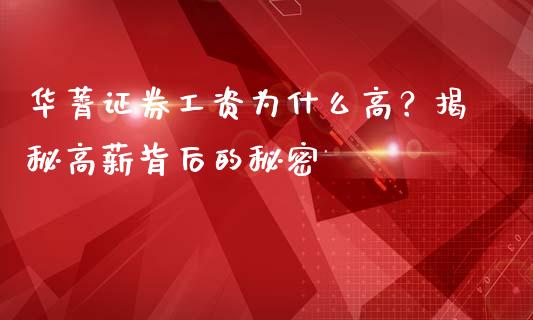 华菁证券工资为什么高？揭秘高薪背后的秘密_https://wap.78312.cn_期货开户_第1张