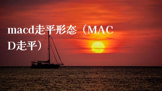 macd走平形态（MACD走平）_https://wap.78312.cn_全球市场_第1张
