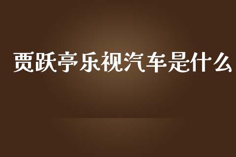 贾跃亭乐视汽车是什么_https://wap.78312.cn_外汇交易_第1张