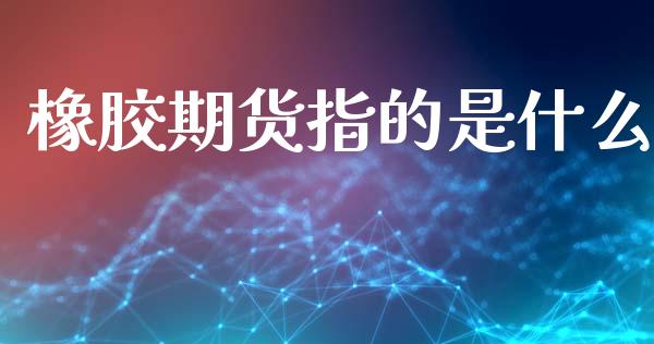 橡胶期货指的是什么_https://wap.78312.cn_债券资讯_第1张