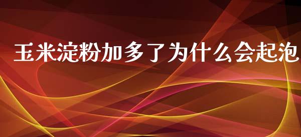 玉米淀粉加多了为什么会起泡_https://wap.78312.cn_期货开户_第1张