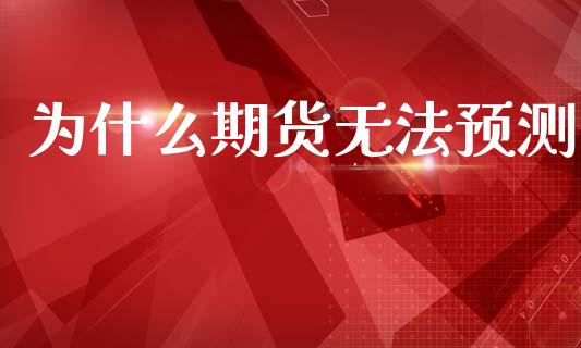 为什么期货无法预测_https://wap.78312.cn_期货开户_第1张