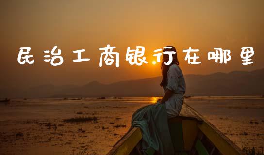 民治工商银行在哪里_https://wap.78312.cn_期货开户_第1张
