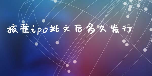 核准ipo批文后多久发行_https://wap.78312.cn_财经新闻_第1张