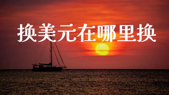 换美元在哪里换_https://wap.78312.cn_金融监管_第1张
