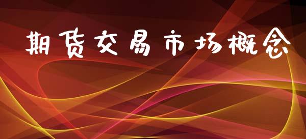 期货交易市场概念_https://wap.78312.cn_外汇交易_第1张