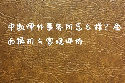 中凯律师事务所怎么样？全面解析与客观评价_https://wap.78312.cn_债券资讯_第1张