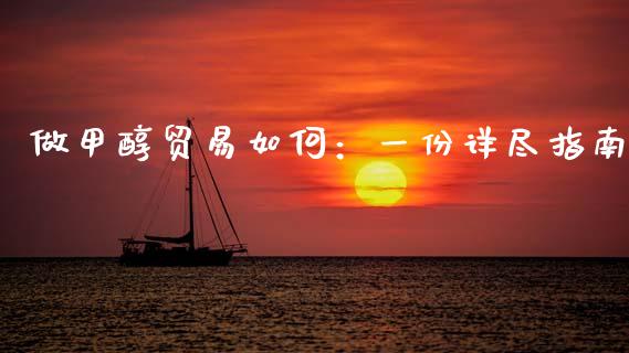 做甲醇贸易如何：一份详尽指南_https://wap.78312.cn_财经新闻_第1张