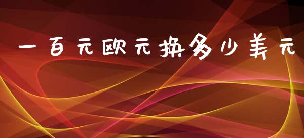 一百元欧元换多少美元_https://wap.78312.cn_债券资讯_第1张