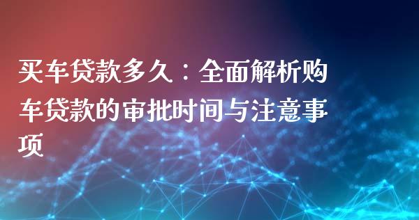 买车贷款多久：全面解析购车贷款的审批时间与注意事项_https://wap.78312.cn_外汇交易_第1张