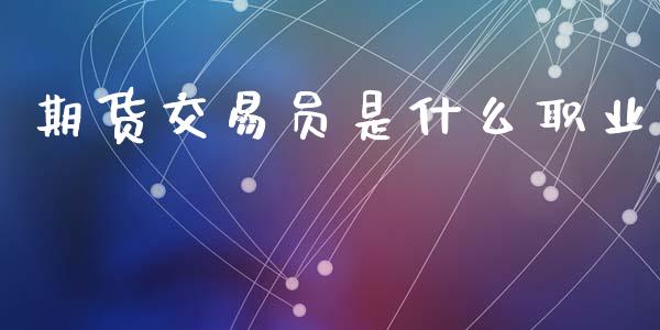 期货交易员是什么职业_https://wap.78312.cn_全球市场_第1张