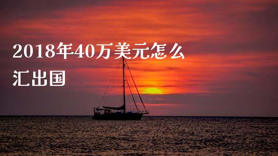 2018年40万美元怎么汇出国_https://wap.78312.cn_金融监管_第1张