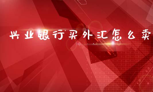 兴业银行买外汇怎么卖_https://wap.78312.cn_期货开户_第1张